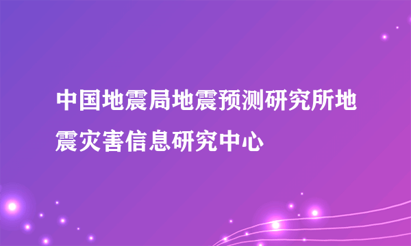 中国地震局地震预测研究所地震灾害信息研究中心
