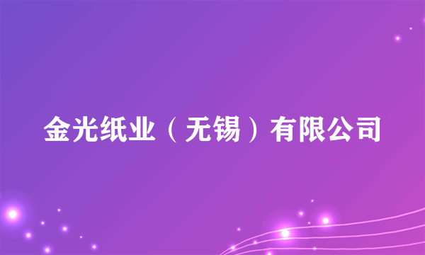 金光纸业（无锡）有限公司