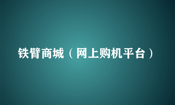 铁臂商城（网上购机平台）