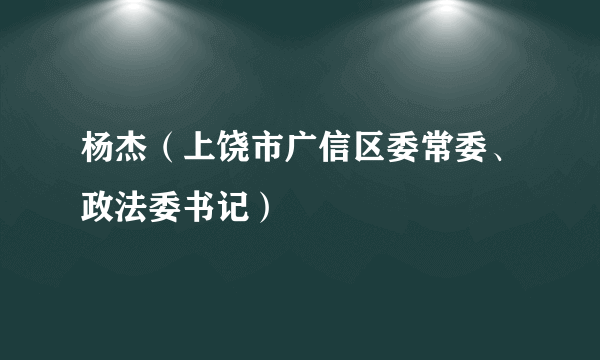 杨杰（上饶市广信区委常委、政法委书记）