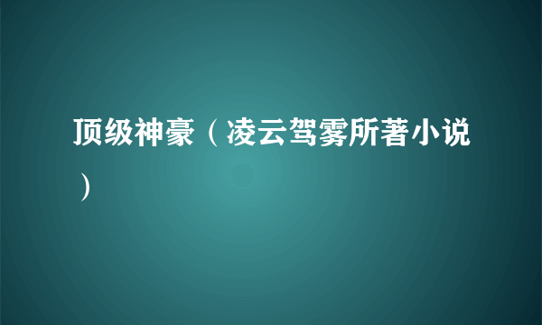 顶级神豪（凌云驾雾所著小说）