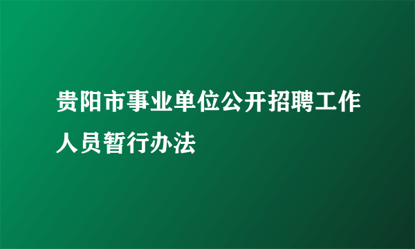 贵阳市事业单位公开招聘工作人员暂行办法