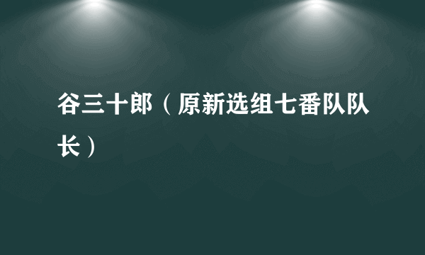 谷三十郎（原新选组七番队队长）