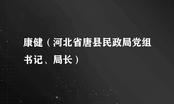 康健（河北省唐县民政局党组书记、局长）