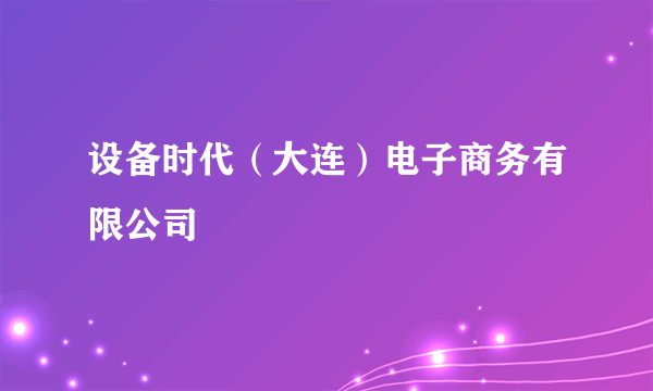 设备时代（大连）电子商务有限公司