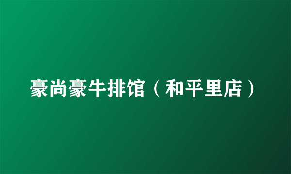 豪尚豪牛排馆（和平里店）