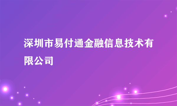 深圳市易付通金融信息技术有限公司