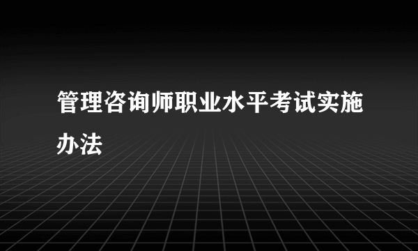 管理咨询师职业水平考试实施办法