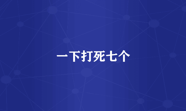 一下打死七个