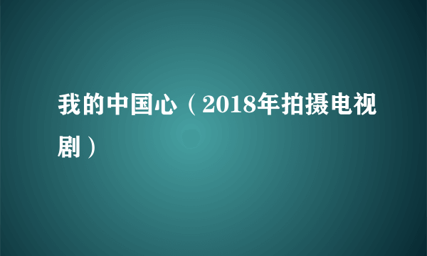 我的中国心（2018年拍摄电视剧）