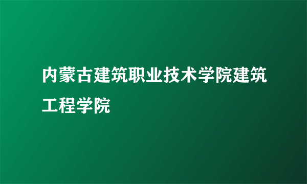 内蒙古建筑职业技术学院建筑工程学院