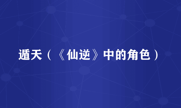 遁天（《仙逆》中的角色）