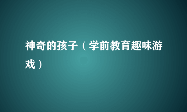 神奇的孩子（学前教育趣味游戏）