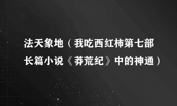 法天象地（我吃西红柿第七部长篇小说《莽荒纪》中的神通）