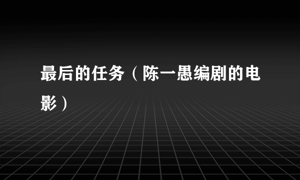 最后的任务（陈一愚编剧的电影）