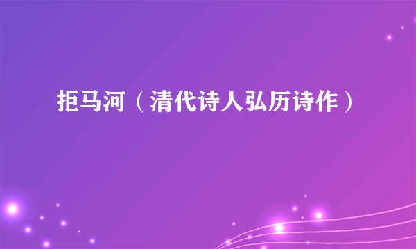 拒马河（清代诗人弘历诗作）