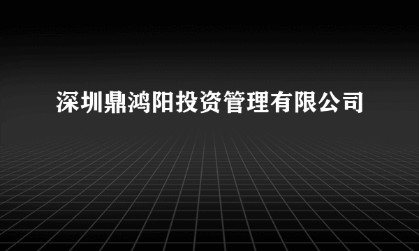 深圳鼎鸿阳投资管理有限公司