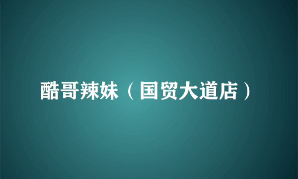 酷哥辣妹（国贸大道店）