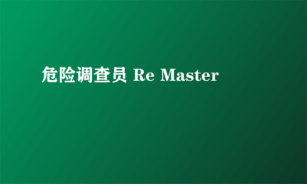 危险调查员 Re Master