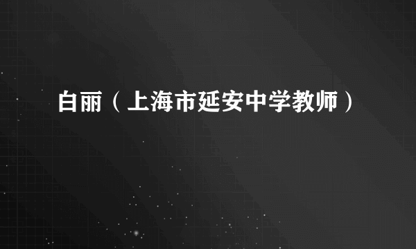 白丽（上海市延安中学教师）
