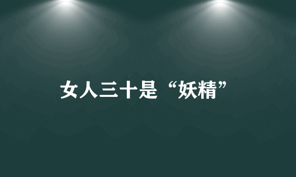 女人三十是“妖精”