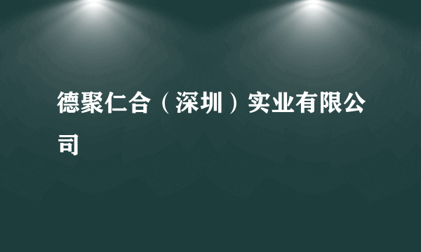 德聚仁合（深圳）实业有限公司