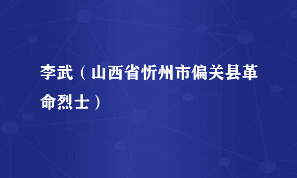 李武（山西省忻州市偏关县革命烈士）