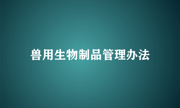 兽用生物制品管理办法