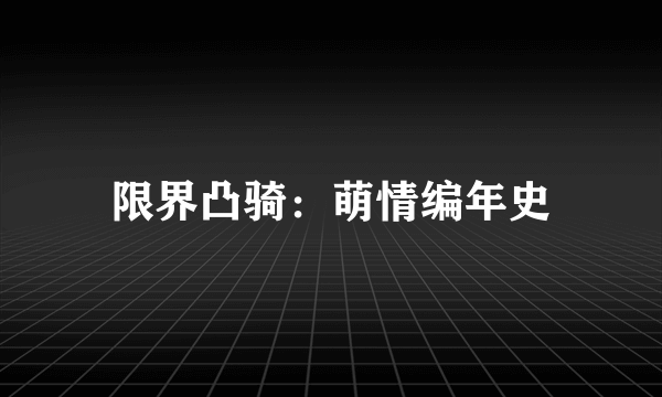 限界凸骑：萌情编年史