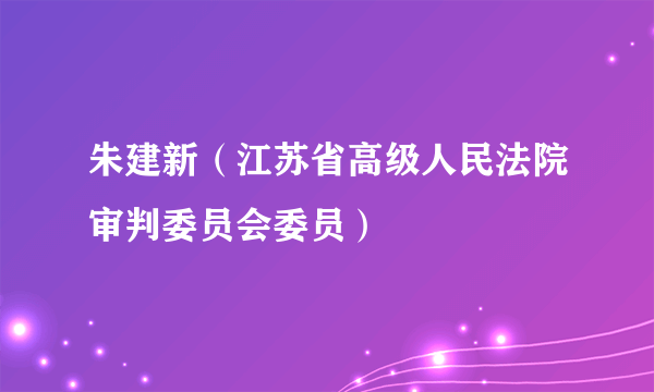 朱建新（江苏省高级人民法院审判委员会委员）