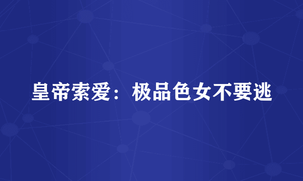 皇帝索爱：极品色女不要逃