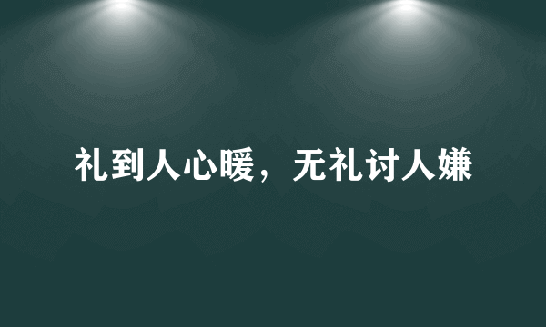 礼到人心暖，无礼讨人嫌