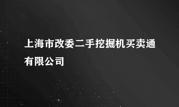 上海市改委二手挖掘机买卖通有限公司