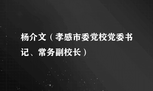 杨介文（孝感市委党校党委书记、常务副校长）