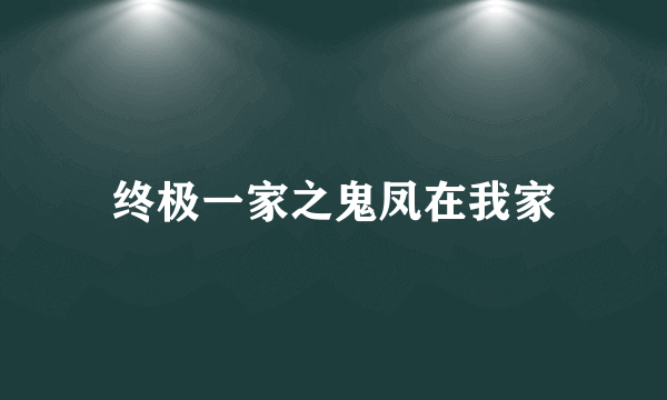 终极一家之鬼凤在我家