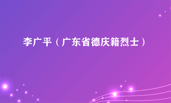 李广平（广东省德庆籍烈士）