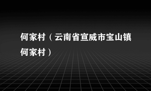 何家村（云南省宣威市宝山镇何家村）