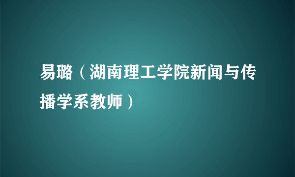 易璐（湖南理工学院新闻与传播学系教师）