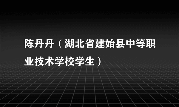 陈丹丹（湖北省建始县中等职业技术学校学生）