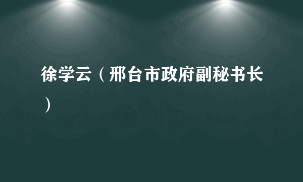 徐学云（邢台市政府副秘书长）