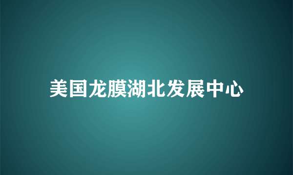 美国龙膜湖北发展中心