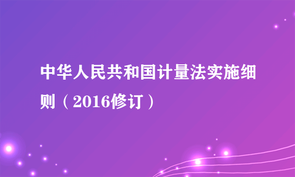 中华人民共和国计量法实施细则（2016修订）