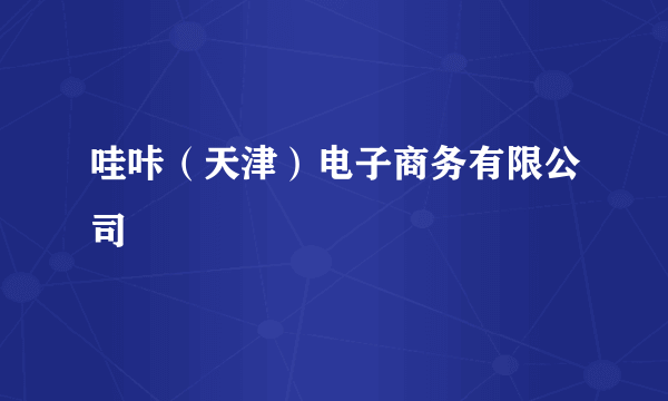 哇咔（天津）电子商务有限公司