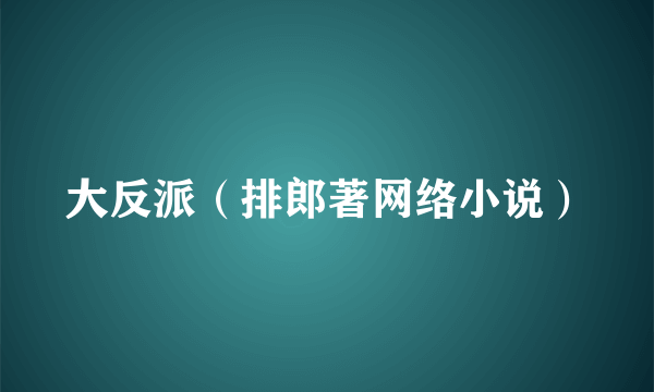 大反派（排郎著网络小说）