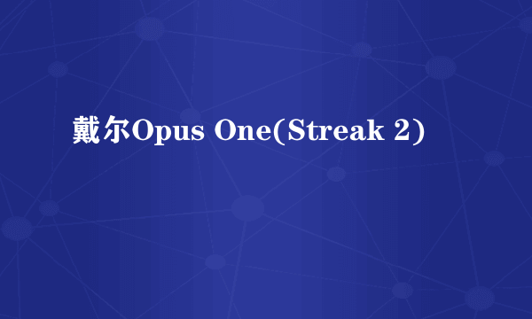 戴尔Opus One(Streak 2)