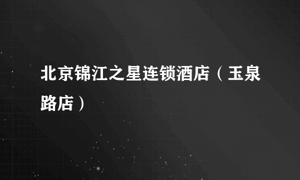 北京锦江之星连锁酒店（玉泉路店）
