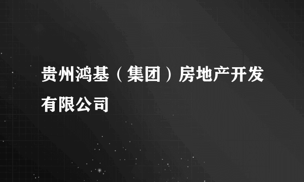 贵州鸿基（集团）房地产开发有限公司