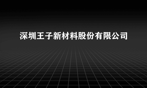 深圳王子新材料股份有限公司