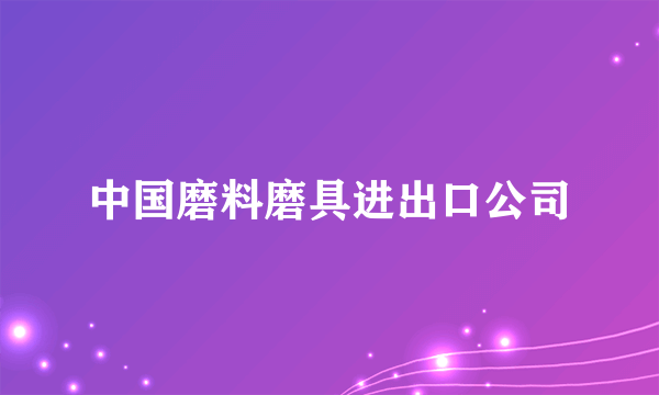 中国磨料磨具进出口公司