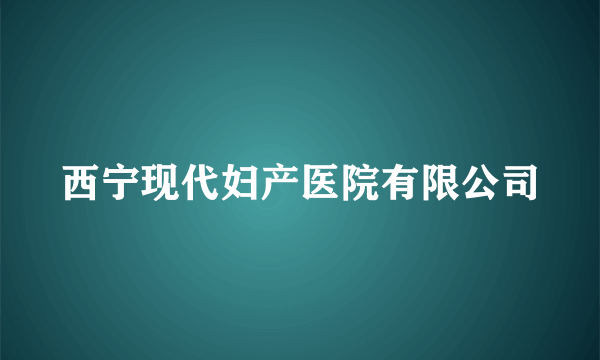 西宁现代妇产医院有限公司